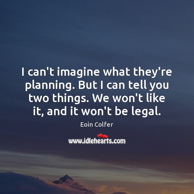 I can’t imagine what they’re planning. But I can tell you two Eoin Colfer Picture Quote