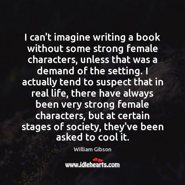 I can’t imagine writing a book without some strong female characters, unless Real Life Quotes Image
