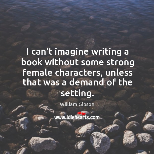 I can’t imagine writing a book without some strong female characters, unless 