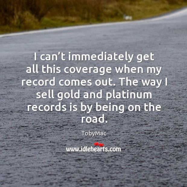 I can’t immediately get all this coverage when my record comes out. TobyMac Picture Quote