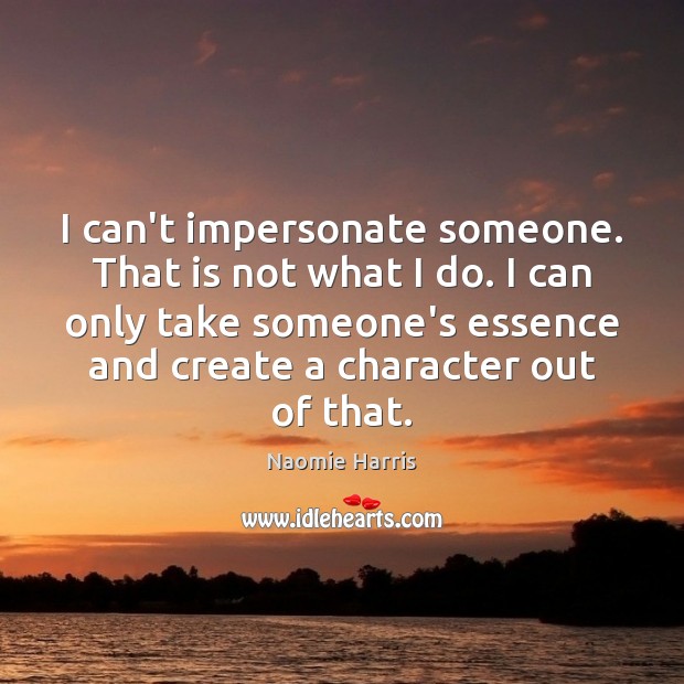 I can’t impersonate someone. That is not what I do. I can Naomie Harris Picture Quote