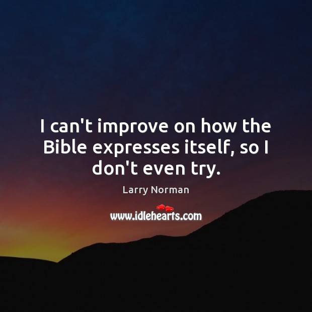 I can’t improve on how the Bible expresses itself, so I don’t even try. Larry Norman Picture Quote