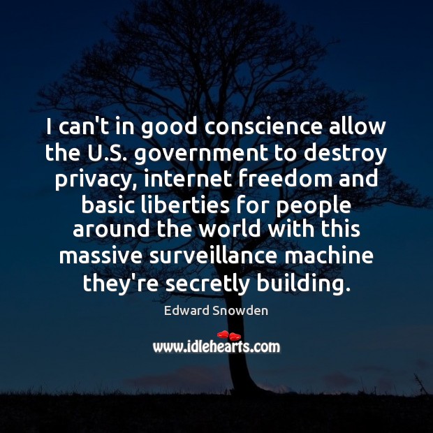 I can’t in good conscience allow the U.S. government to destroy Edward Snowden Picture Quote