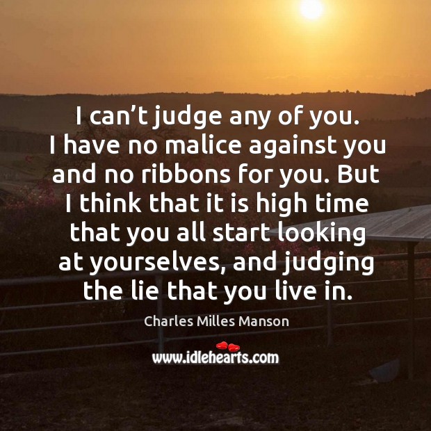 I can’t judge any of you. I have no malice against you and no ribbons for you. Charles Milles Manson Picture Quote