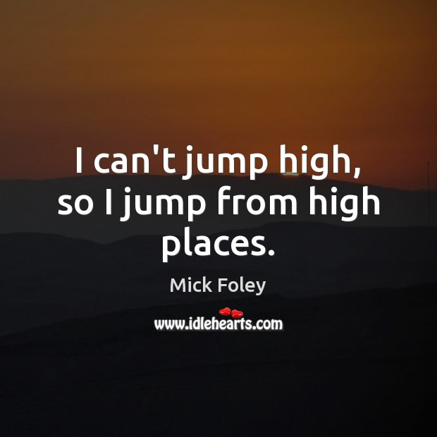 I can’t jump high, so I jump from high places. Mick Foley Picture Quote