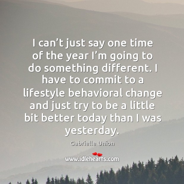 I can’t just say one time of the year I’m going to do something different. Gabrielle Union Picture Quote
