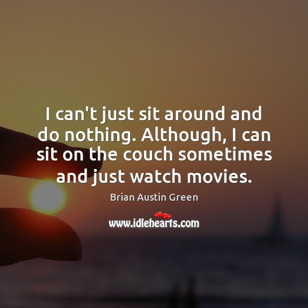 I can’t just sit around and do nothing. Although, I can sit Brian Austin Green Picture Quote