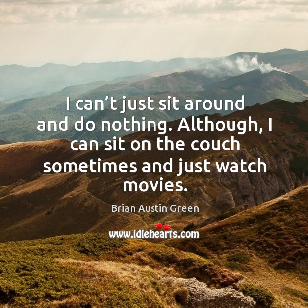 I can’t just sit around and do nothing. Although, I can sit on the couch sometimes and just watch movies. Brian Austin Green Picture Quote