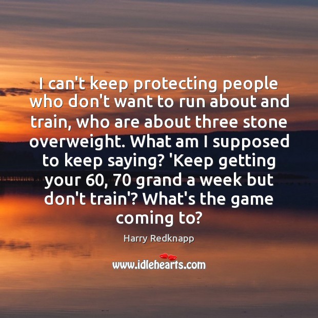 I can’t keep protecting people who don’t want to run about and Harry Redknapp Picture Quote