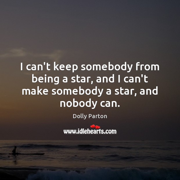 I can’t keep somebody from being a star, and I can’t make somebody a star, and nobody can. Image