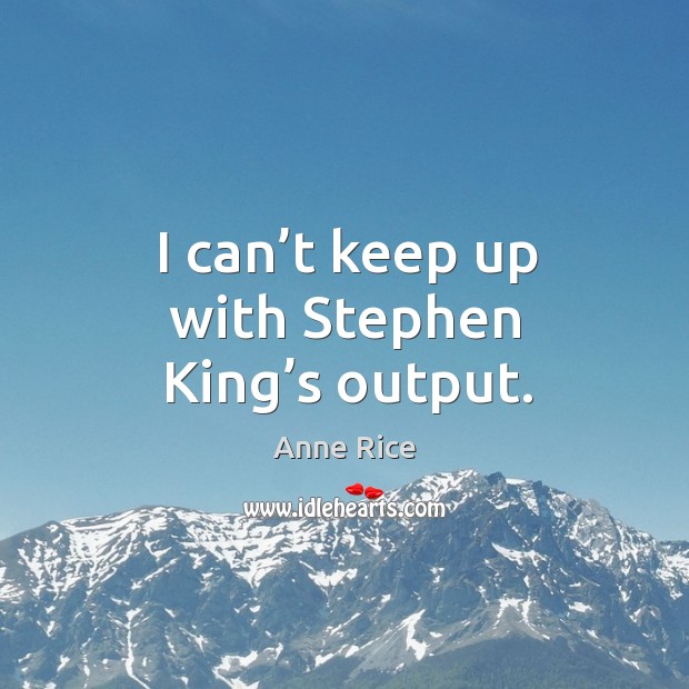 I can’t keep up with stephen king’s output. Anne Rice Picture Quote