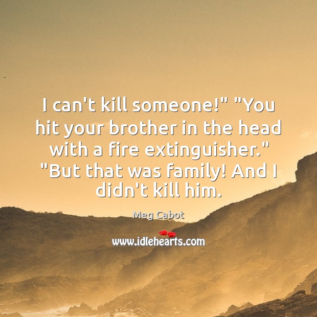 I can’t kill someone!” “You hit your brother in the head with Meg Cabot Picture Quote