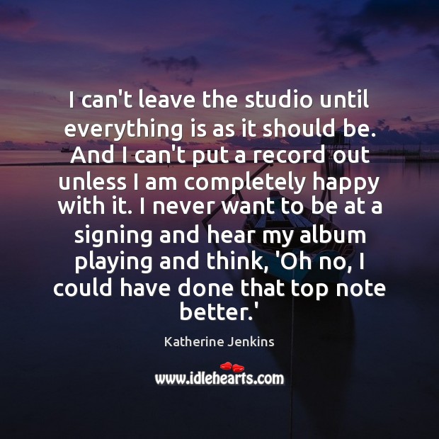 I can’t leave the studio until everything is as it should be. Katherine Jenkins Picture Quote