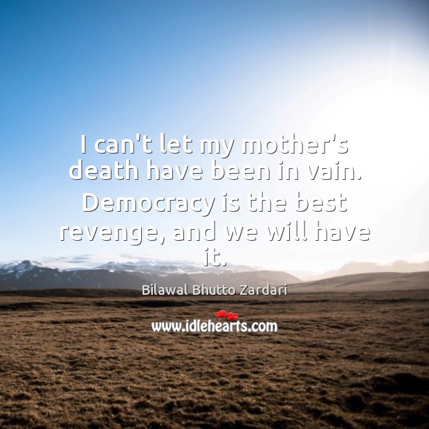 I can’t let my mother’s death have been in vain. Democracy is Democracy Quotes Image