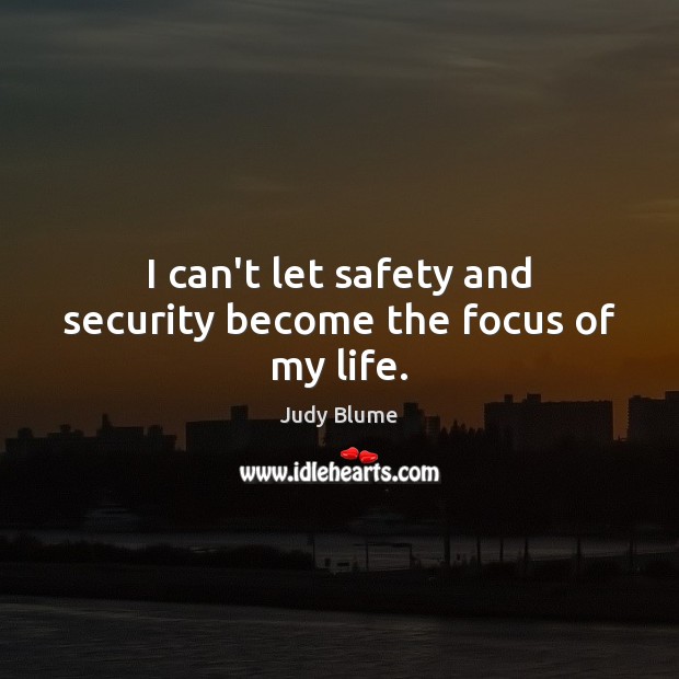 I can’t let safety and security become the focus of my life. Judy Blume Picture Quote