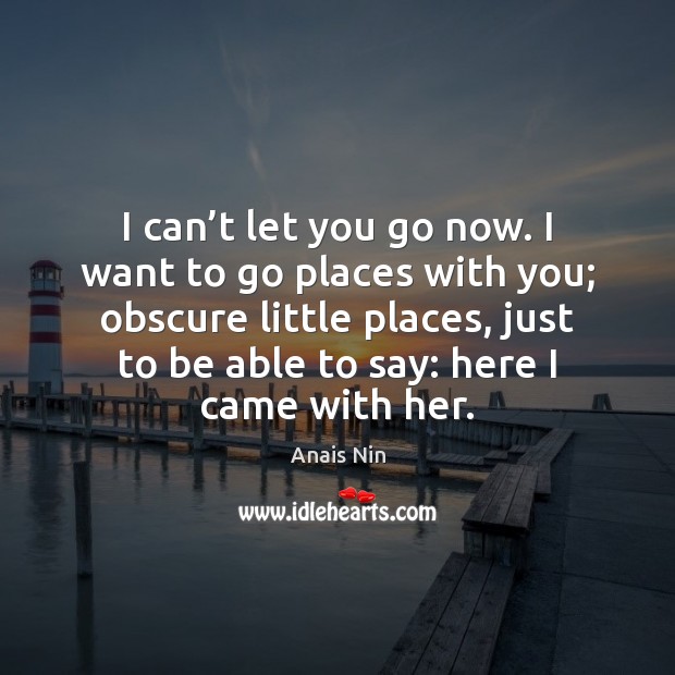 I can’t let you go now. I want to go places Image