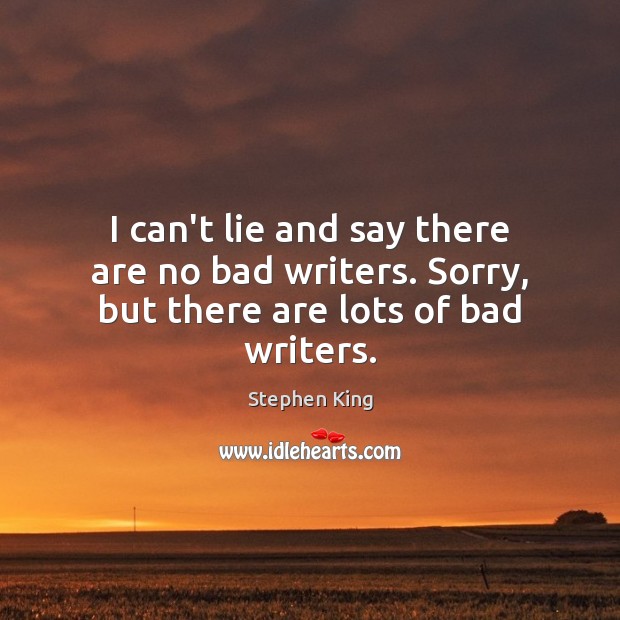 I can’t lie and say there are no bad writers. Sorry, but there are lots of bad writers. Image
