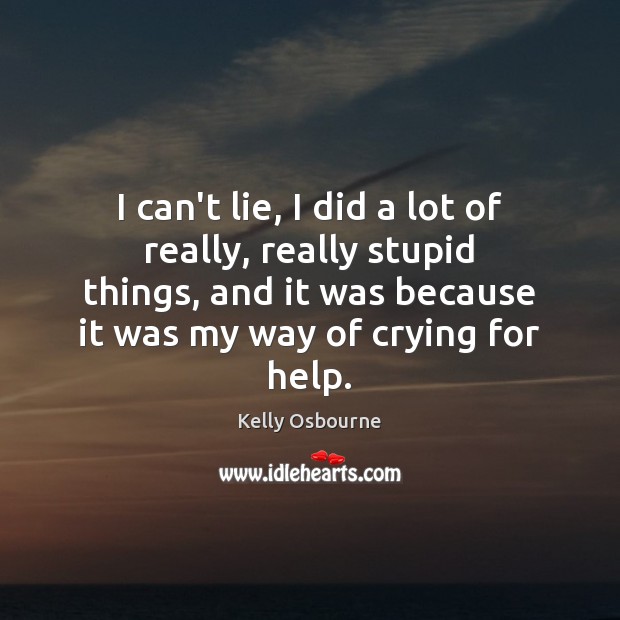 I can’t lie, I did a lot of really, really stupid things, Kelly Osbourne Picture Quote