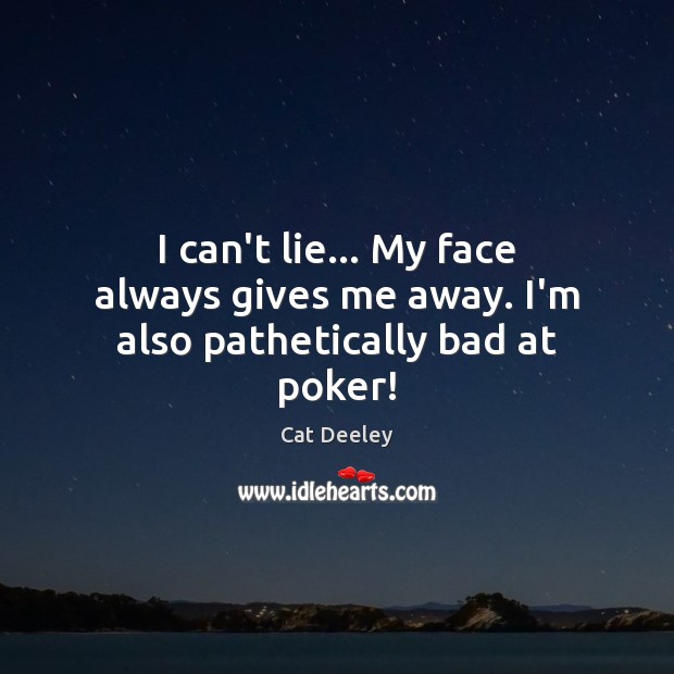 I can’t lie… My face always gives me away. I’m also pathetically bad at poker! Cat Deeley Picture Quote