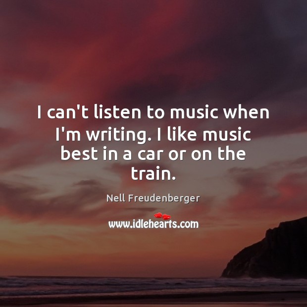 I can’t listen to music when I’m writing. I like music best in a car or on the train. Image