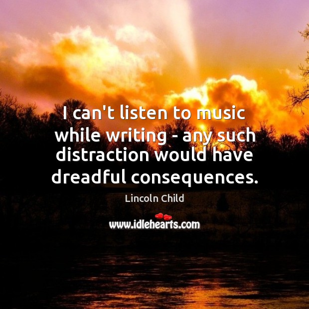 I can’t listen to music while writing – any such distraction would Image