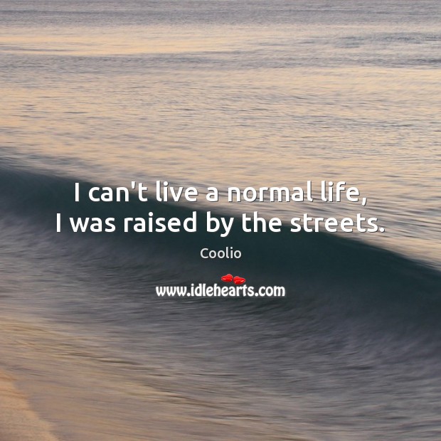 I can’t live a normal life, I was raised by the streets. Coolio Picture Quote