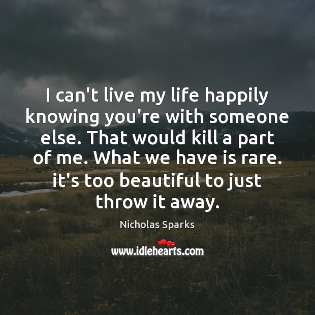 I can’t live my life happily knowing you’re with someone else. That Image
