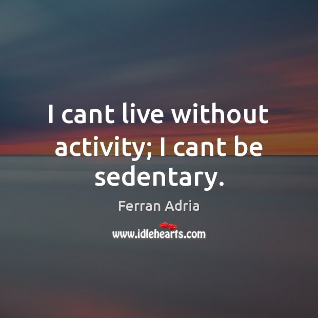 I cant live without activity; I cant be sedentary. Ferran Adria Picture Quote