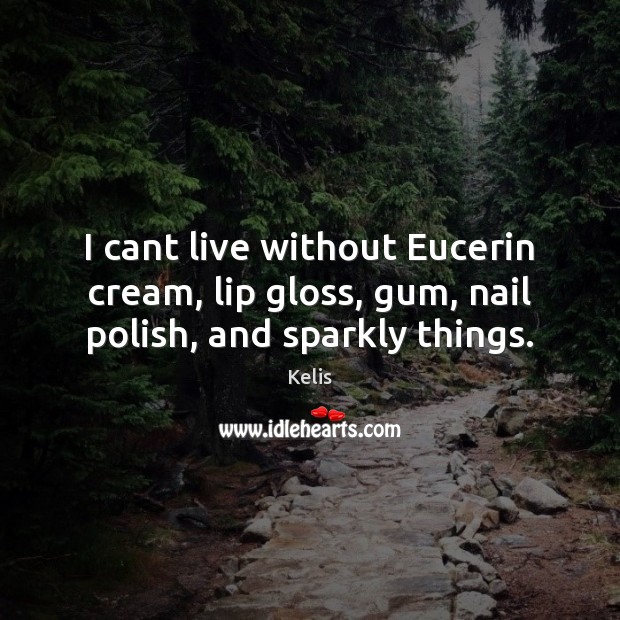 I cant live without Eucerin cream, lip gloss, gum, nail polish, and sparkly things. Image