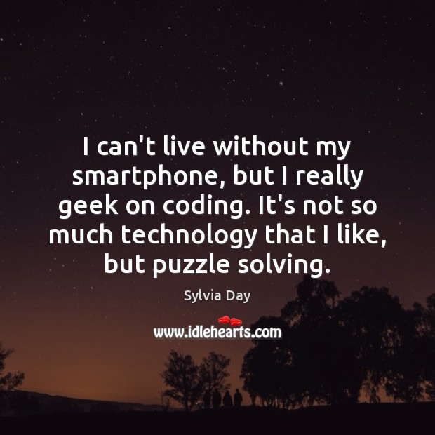 I can’t live without my smartphone, but I really geek on coding. Sylvia Day Picture Quote