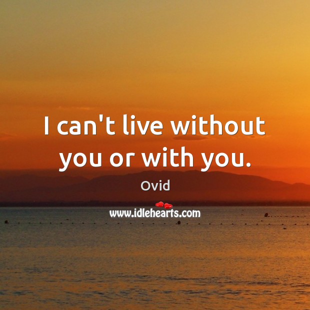 I can’t live without you or with you. Ovid Picture Quote