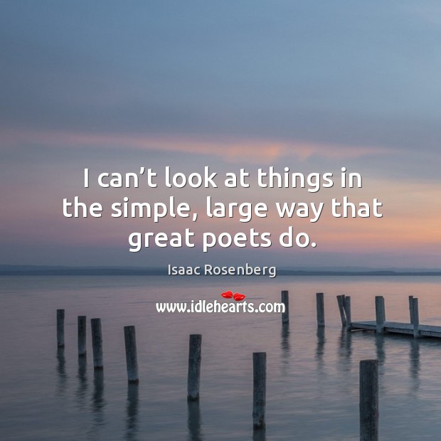I can’t look at things in the simple, large way that great poets do. Image