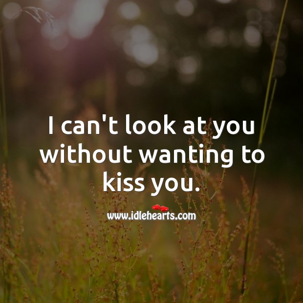 I can’t look at you without wanting to kiss you. Kiss You Quotes Image