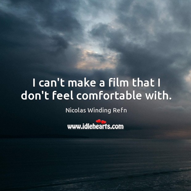 I can’t make a film that I don’t feel comfortable with. Nicolas Winding Refn Picture Quote