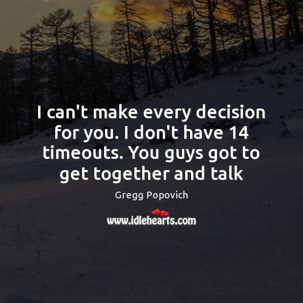 I can’t make every decision for you. I don’t have 14 timeouts. You Gregg Popovich Picture Quote