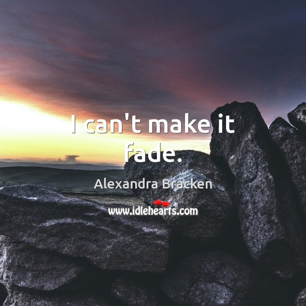 I can’t make it fade. Alexandra Bracken Picture Quote
