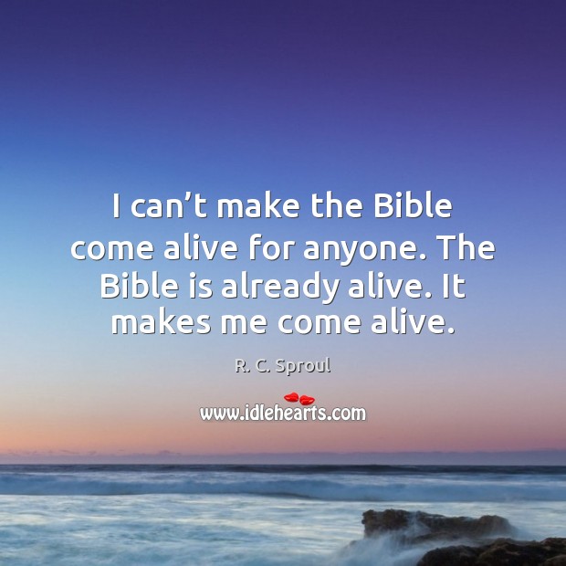 I can’t make the Bible come alive for anyone. The Bible R. C. Sproul Picture Quote