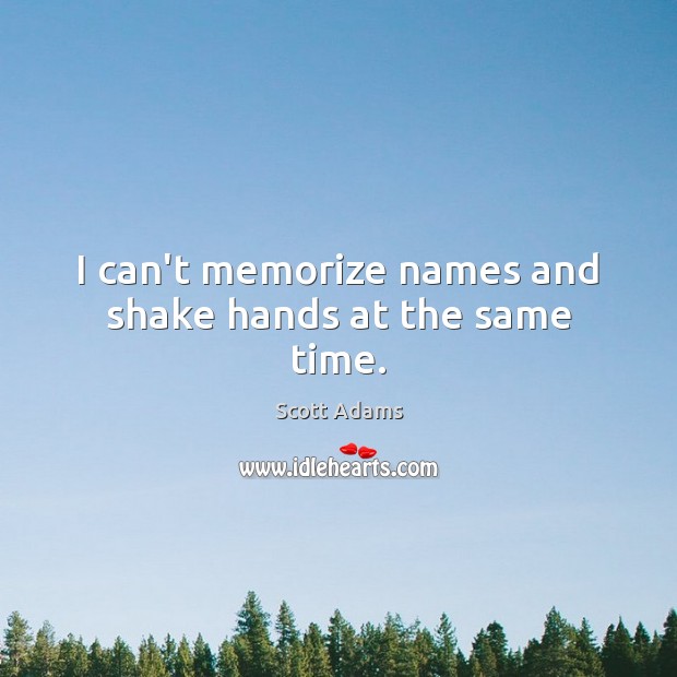 I can’t memorize names and shake hands at the same time. Scott Adams Picture Quote