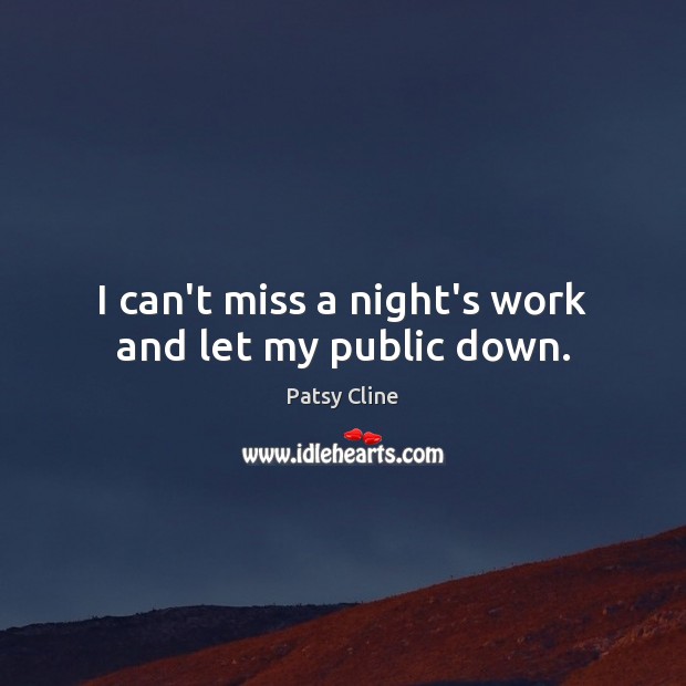 I can’t miss a night’s work and let my public down. Patsy Cline Picture Quote