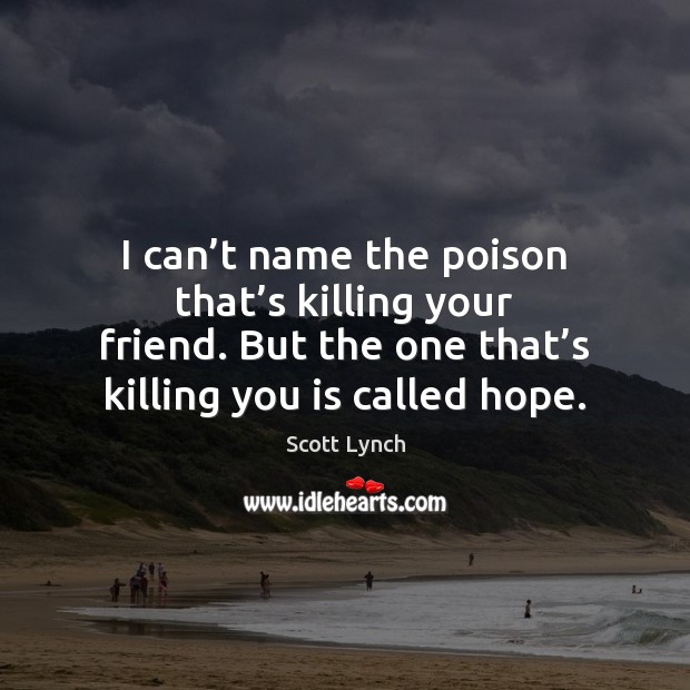 I can’t name the poison that’s killing your friend. But Scott Lynch Picture Quote