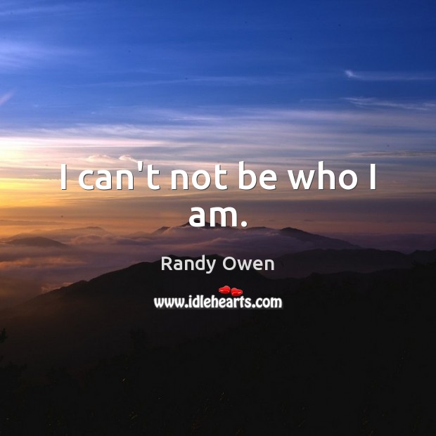 I can’t not be who I am. Image