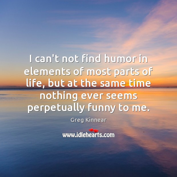 I can’t not find humor in elements of most parts of life, Greg Kinnear Picture Quote