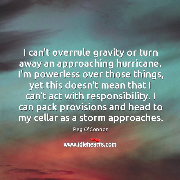 I can’t overrule gravity or turn away an approaching hurricane. I’m powerless Peg O’Connor Picture Quote