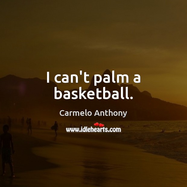 I can’t palm a basketball. Carmelo Anthony Picture Quote