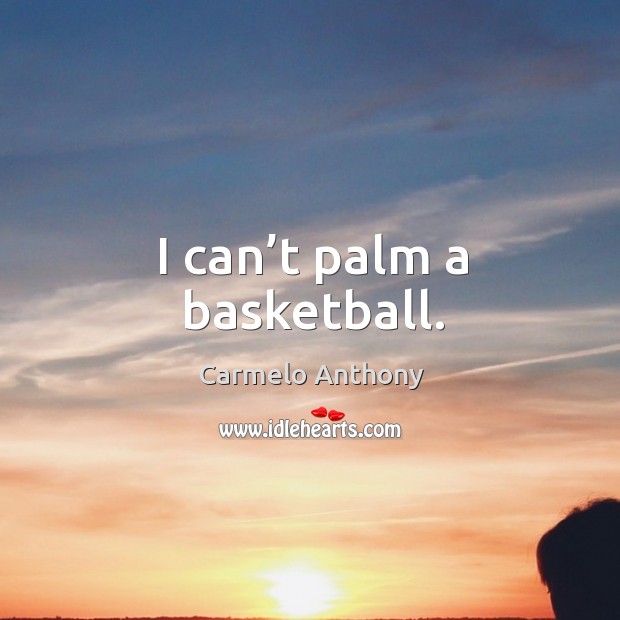 I can’t palm a basketball. Carmelo Anthony Picture Quote