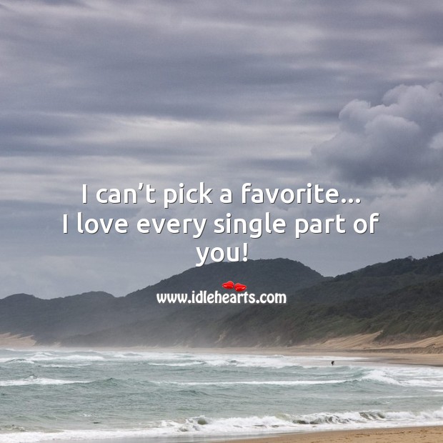 I can’t pick a favorite… I love every single part of you! I Love You Quotes Image