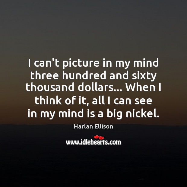 I can’t picture in my mind three hundred and sixty thousand dollars… Harlan Ellison Picture Quote