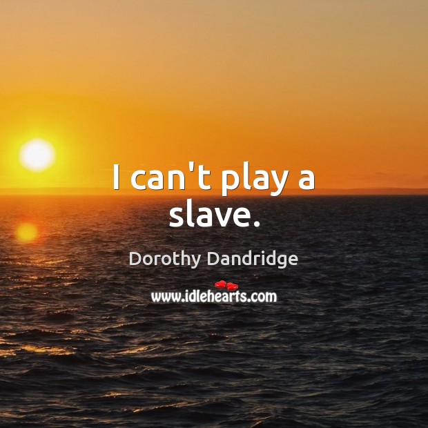I can’t play a slave. Dorothy Dandridge Picture Quote