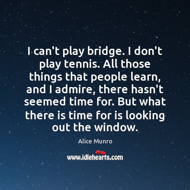 I can’t play bridge. I don’t play tennis. All those things that Alice Munro Picture Quote