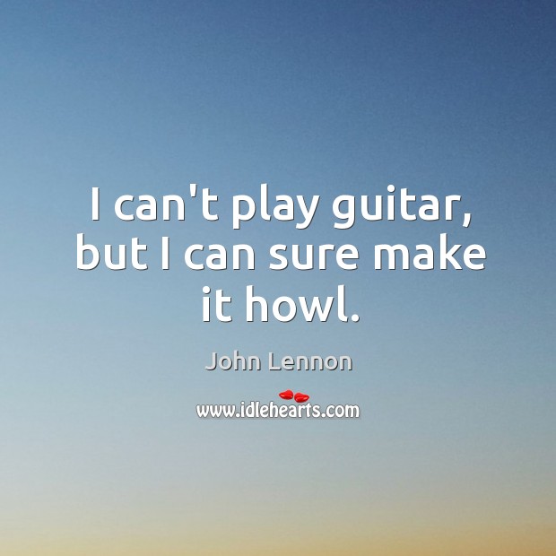 I can’t play guitar, but I can sure make it howl. John Lennon Picture Quote